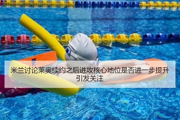 米兰讨论莱奥续约之后进攻核心地位是否进一步提升引发关注